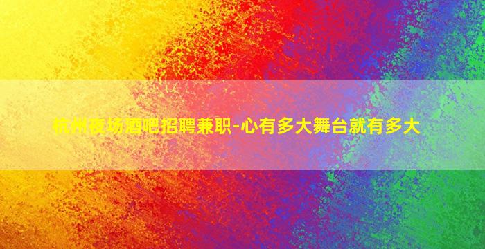 杭州夜场酒吧招聘兼职-心有多大舞台就有多大